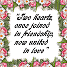 "Two hearts, once joined in friendship, now united in love"